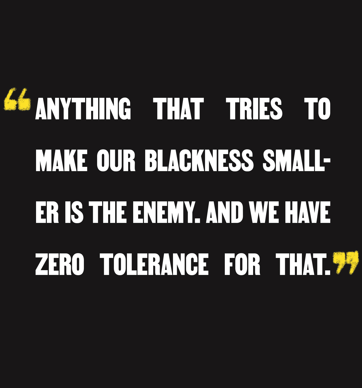 "Anything that tries to make our Blackness smaller is the enemy. And we have zero tolerance for that."