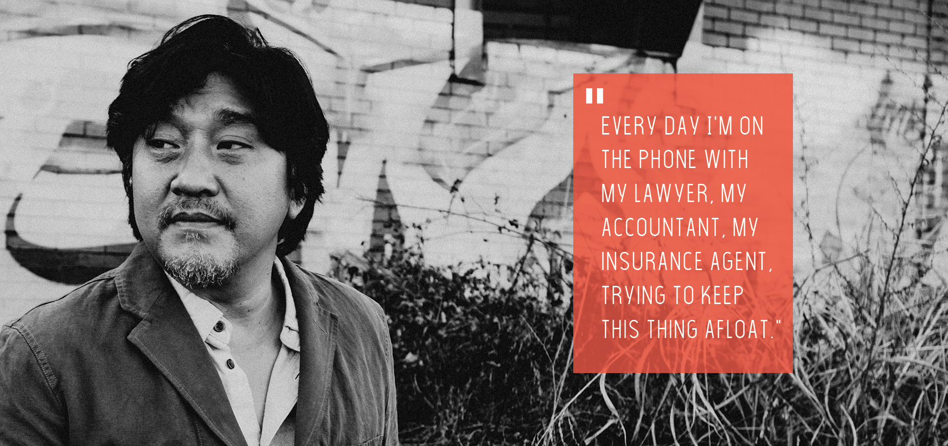 "Every day I'm on the phone with my lawyer, my accountant, my insurance agent, trying to keep this thing afloat."