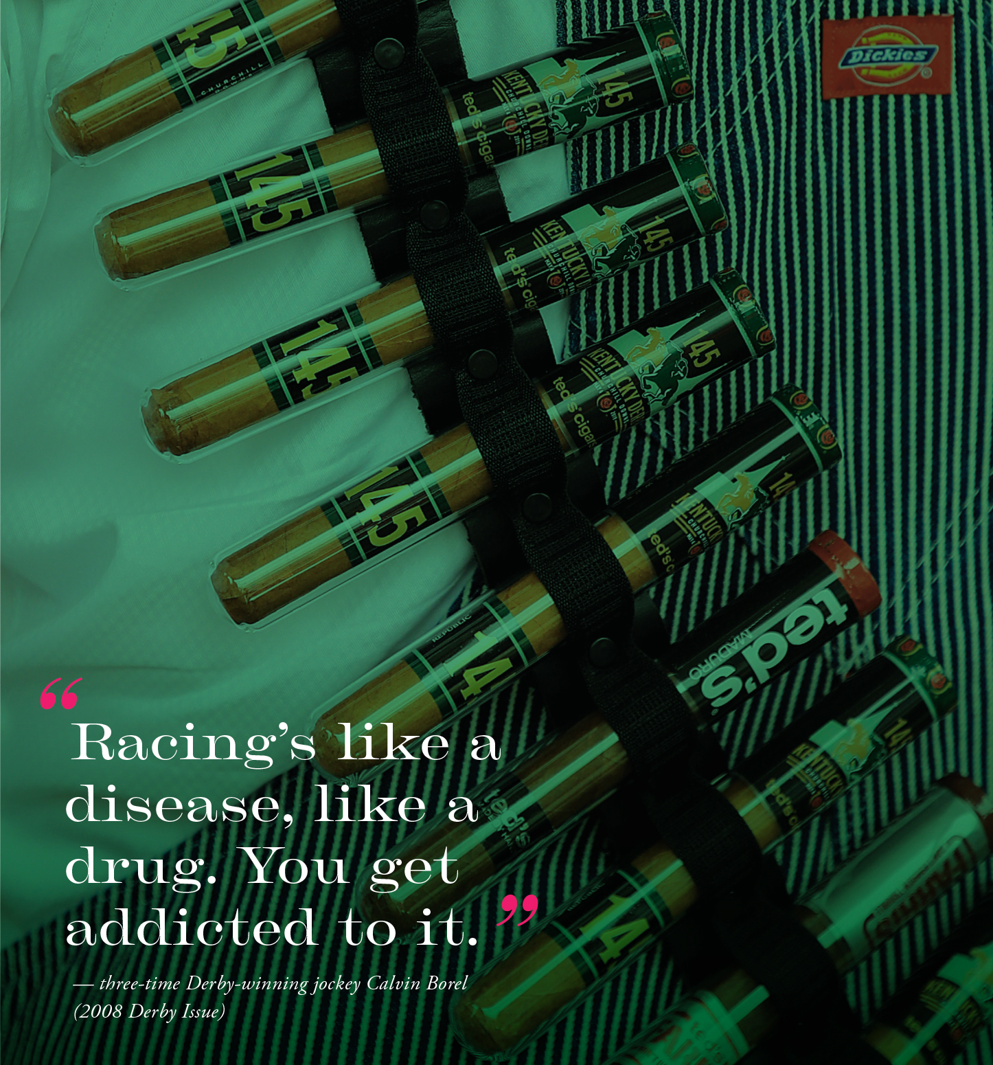 "Racing's like a disease, like a drug. You get addicted to it." — three-time Derby-winning jockey Calvin Borel (2008 Derby issue)