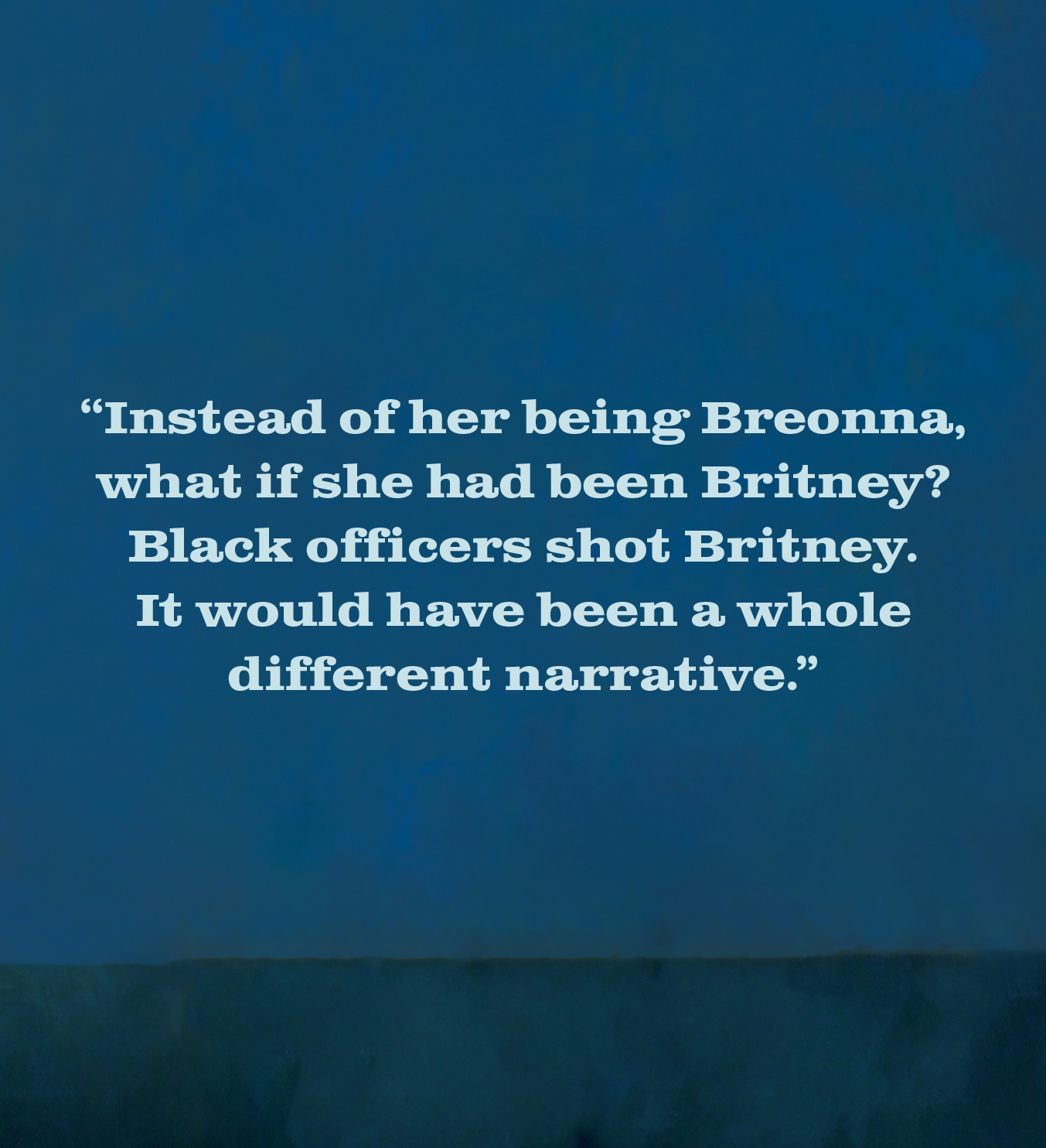 "Instead of her being Breonna, what if she had been Britney? Black officers shot Britney. It would have been a whole different narrative."