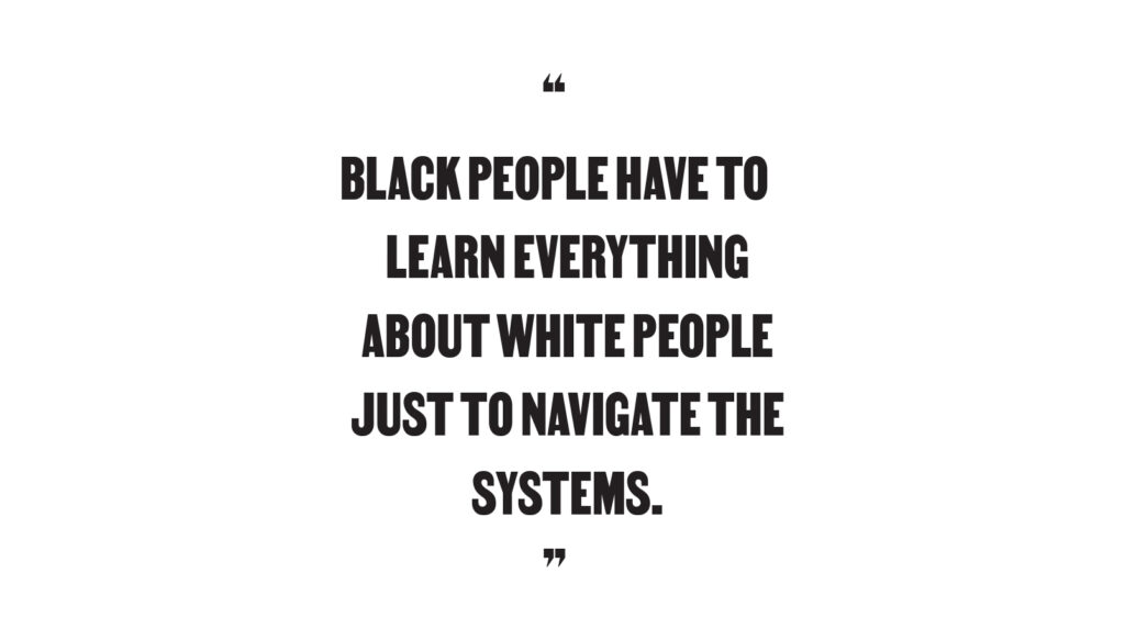 "Black people have to learn everything about white people just to navigate the systesm."