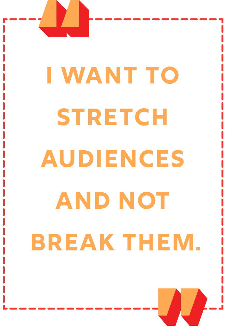 "I want to stretch audiences and not break them."